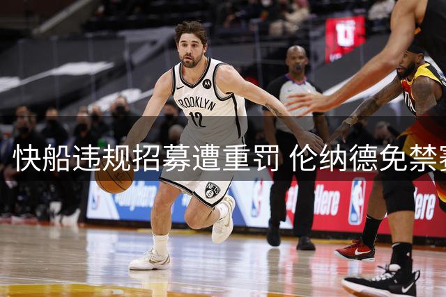 快船违规招募遭重罚 伦纳德免禁赛仅罚款