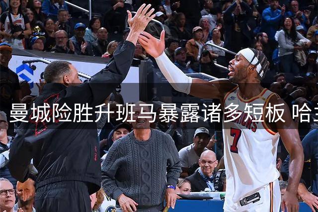 曼城险胜升班马暴露诸多短板 哈兰德俱乐部300球创纪录